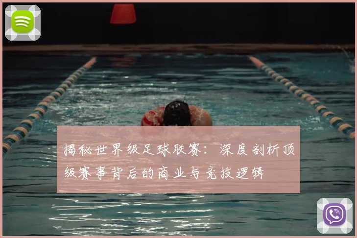 揭秘世界级足球联赛：深度剖析顶级赛事背后的商业与竞技逻辑