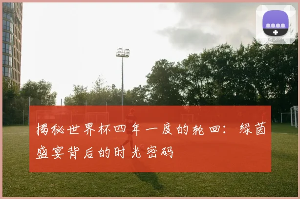 揭秘世界杯四年一度的轮回：绿茵盛宴背后的时光密码