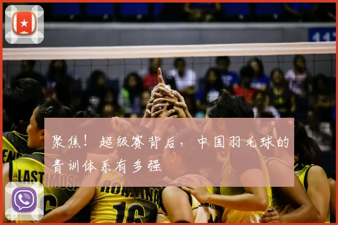 聚焦！超级赛背后，中国羽毛球的青训体系有多强