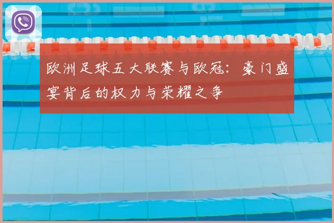 欧洲足球五大联赛与欧冠:豪门盛宴背后的权力与荣耀之争