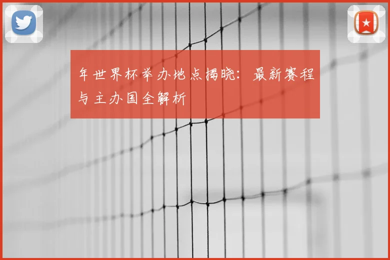 年世界杯举办地点揭晓：最新赛程与主办国全解析