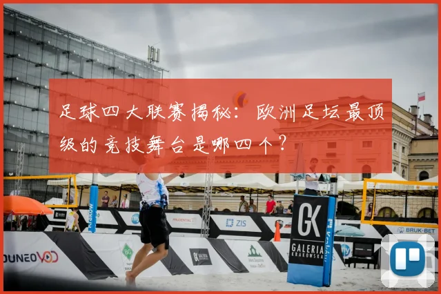 足球四大联赛揭秘:欧洲足坛最顶级的竞技舞台是哪四个?