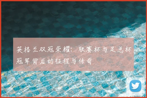 英格兰双冠荣耀:联赛杯与足总杯冠军背后的征程与传奇