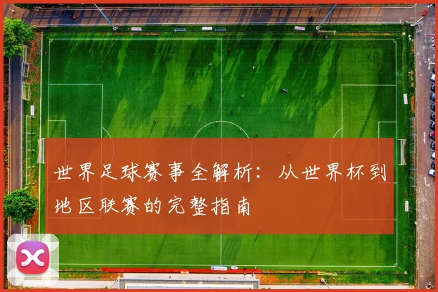 世界足球赛事全解析:从世界杯到地区联赛的完整指南