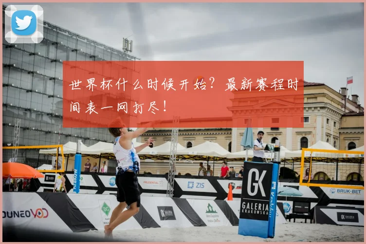 世界杯什么时候开始？最新赛程时间表一网打尽！