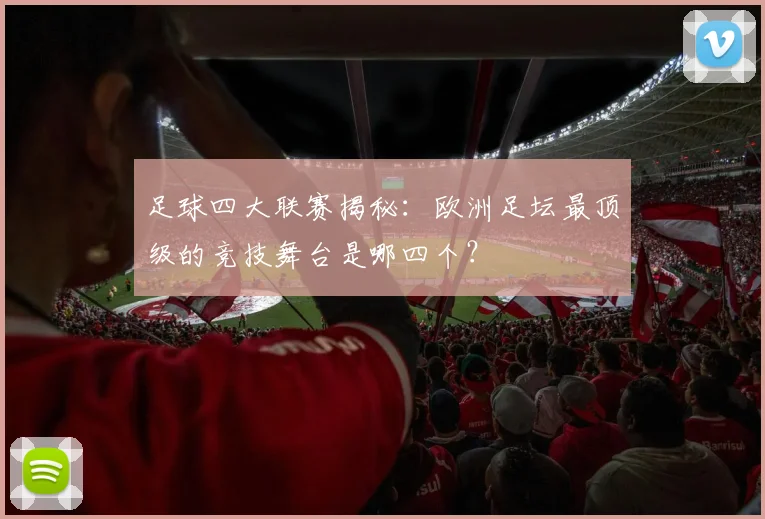 足球四大联赛揭秘:欧洲足坛最顶级的竞技舞台是哪四个?