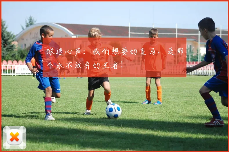 球迷心声:我们想要的皇马,是那个永不放弃的王者!