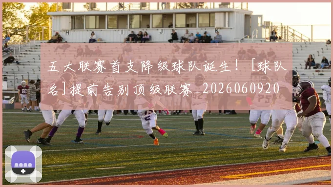 五大联赛首支降级球队诞生！[球队名]提前告别顶级联赛_20260609201637