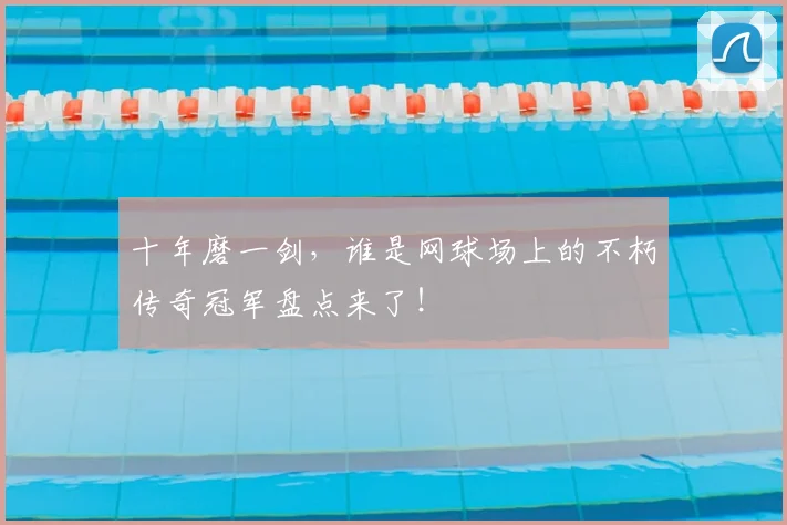 十年磨一剑,谁是网球场上的不朽传奇冠军盘点来了!