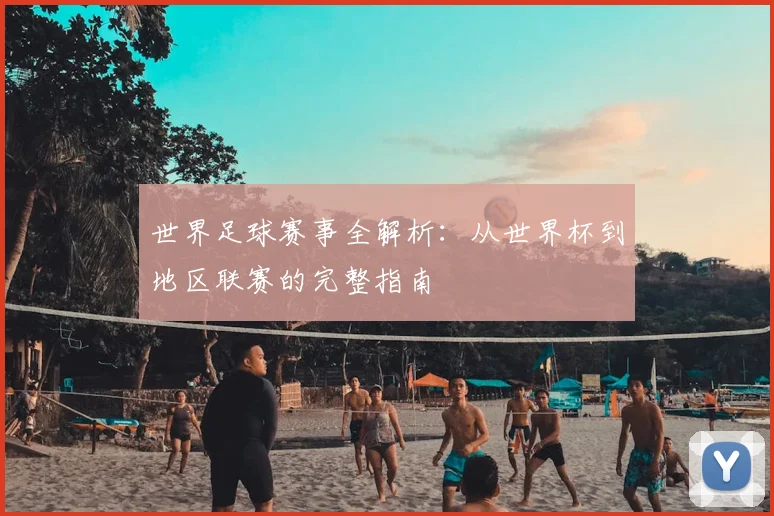世界足球赛事全解析:从世界杯到地区联赛的完整指南
